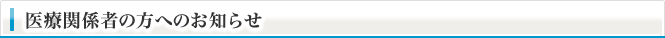 医療関係者の方へのお知らせ